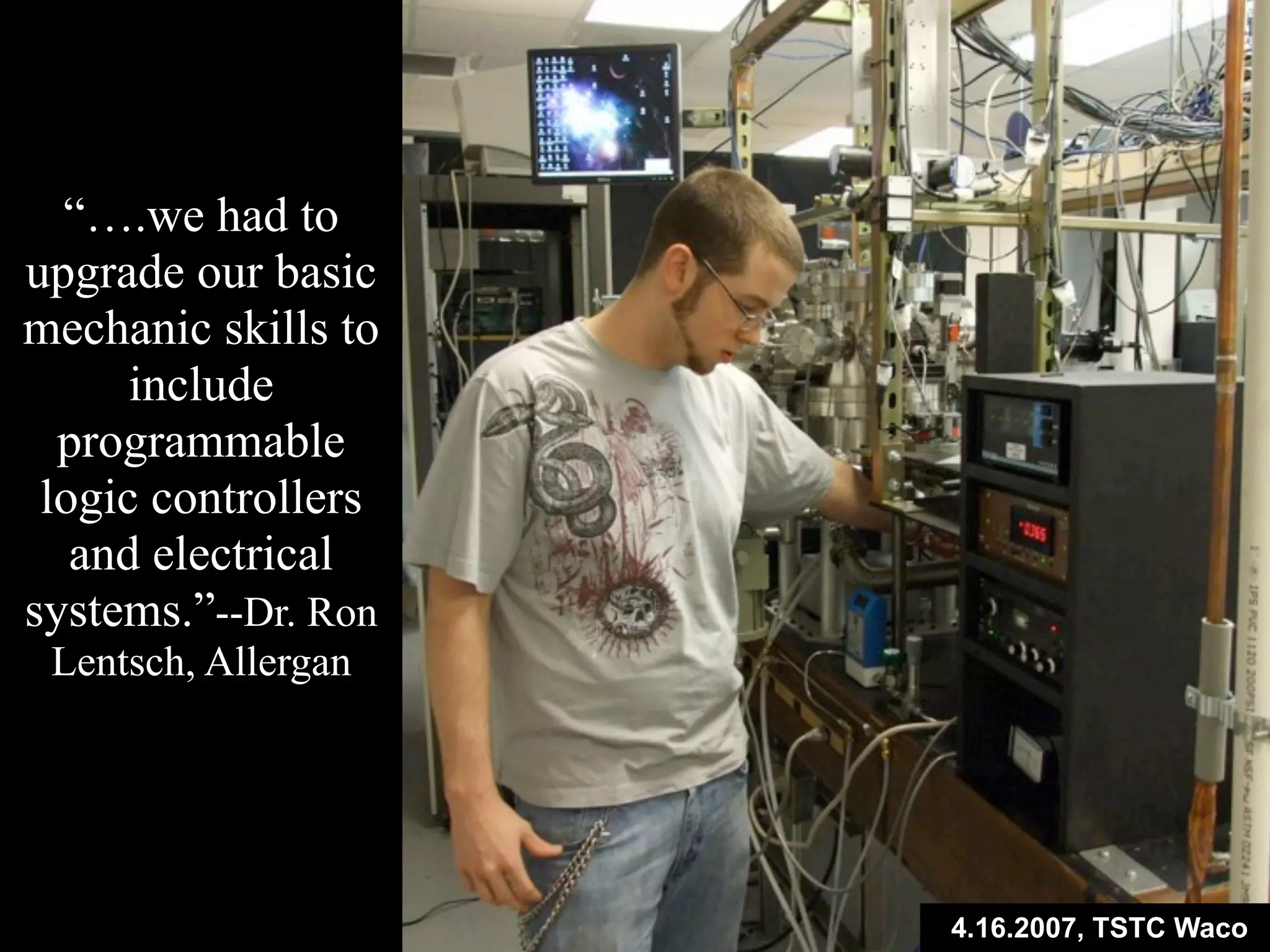 4.16.2007, TSTC Waco
“….we had to
upgrade our basic
mechanic skills to
include
programmable
logic controllers
and electrical
systems.”--Dr. Ron
Lentsch, Allergan
 