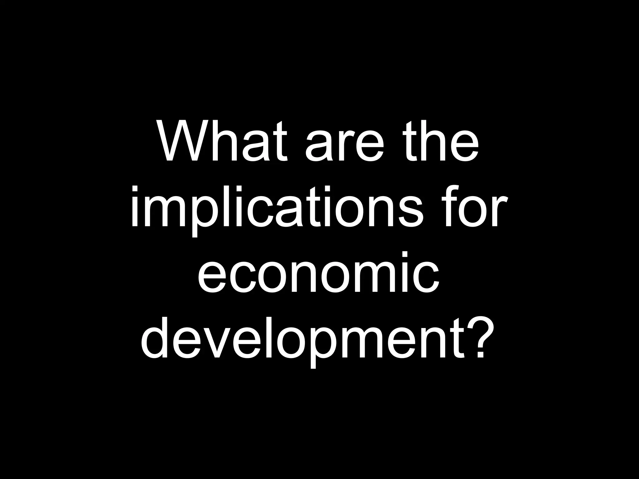 What are the
implications for
economic
development?
 