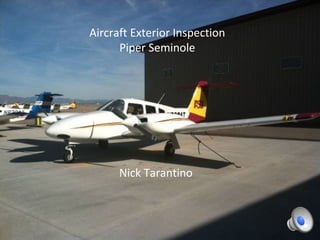 Aircraft Exterior Inspection
      Piper Seminole




      Nick Tarantino
 