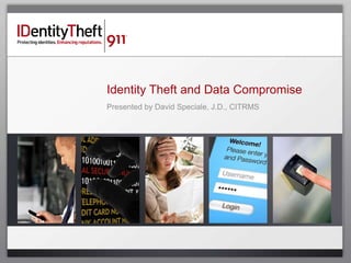 Identity Theft and Data Compromise
Presented by David Speciale, J.D., CITRMS
 