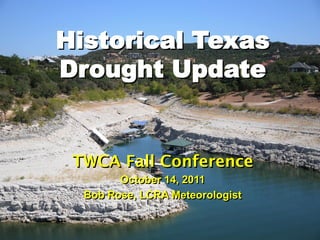 Historical Texas
Drought Update


 TWCA Fall Conference
        October 14, 2011
  Bob Rose, LCRA Meteorologist
 