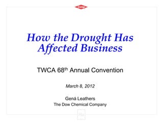 How the Drought Has
 Affected Business
 TWCA 68th Annual Convention

           March 8, 2012

           Gená Leathers
      The Dow Chemical Company
 