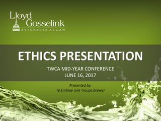 ETHICS PRESENTATION
Presented by:
Ty Embrey and Troupe Brewer
TWCA MID-YEAR CONFERENCE
JUNE 16, 2017
 