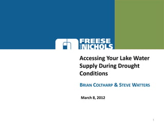 Accessing Your Lake Water
Supply During Drought
Conditions
BRIAN COLTHARP & STEVE WATTERS

March 8, 2012




                                 1
 
