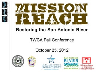 Restoring the San Antonio River

      TWCA Fall Conference

        October 25, 2012
 