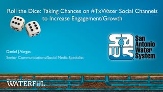 Daniel J.Vargas
Senior Communications/Social Media Specialist
Roll the Dice: Taking Chances on #TxWater Social Channels
to Increase Engagement/Growth
 