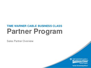 TIME WARNER CABLE BUSINESS CLASS

Partner Program
Sales Partner Overview

 