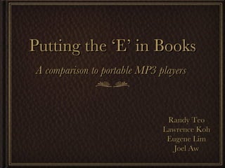 Putting the ‘E’ in Books ,[object Object],Randy Teo Lawrence Koh Eugene Lim Joel Aw   
