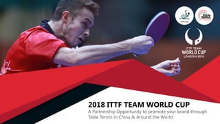 2018 ITTF TEAM WORLD CUP
A Partnership Opportunity to promote your brand through
Table Tennis in China & Around the World
 