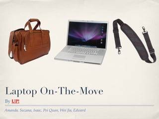 Laptop On-The-Move ,[object Object],Amanda, Suzana, Isaac, Pei Quan, Wei Jia, Edward  