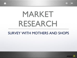 MARKET RESEARCH SURVEY WITH MOTHERS AND SHOPS ARCHI   X 