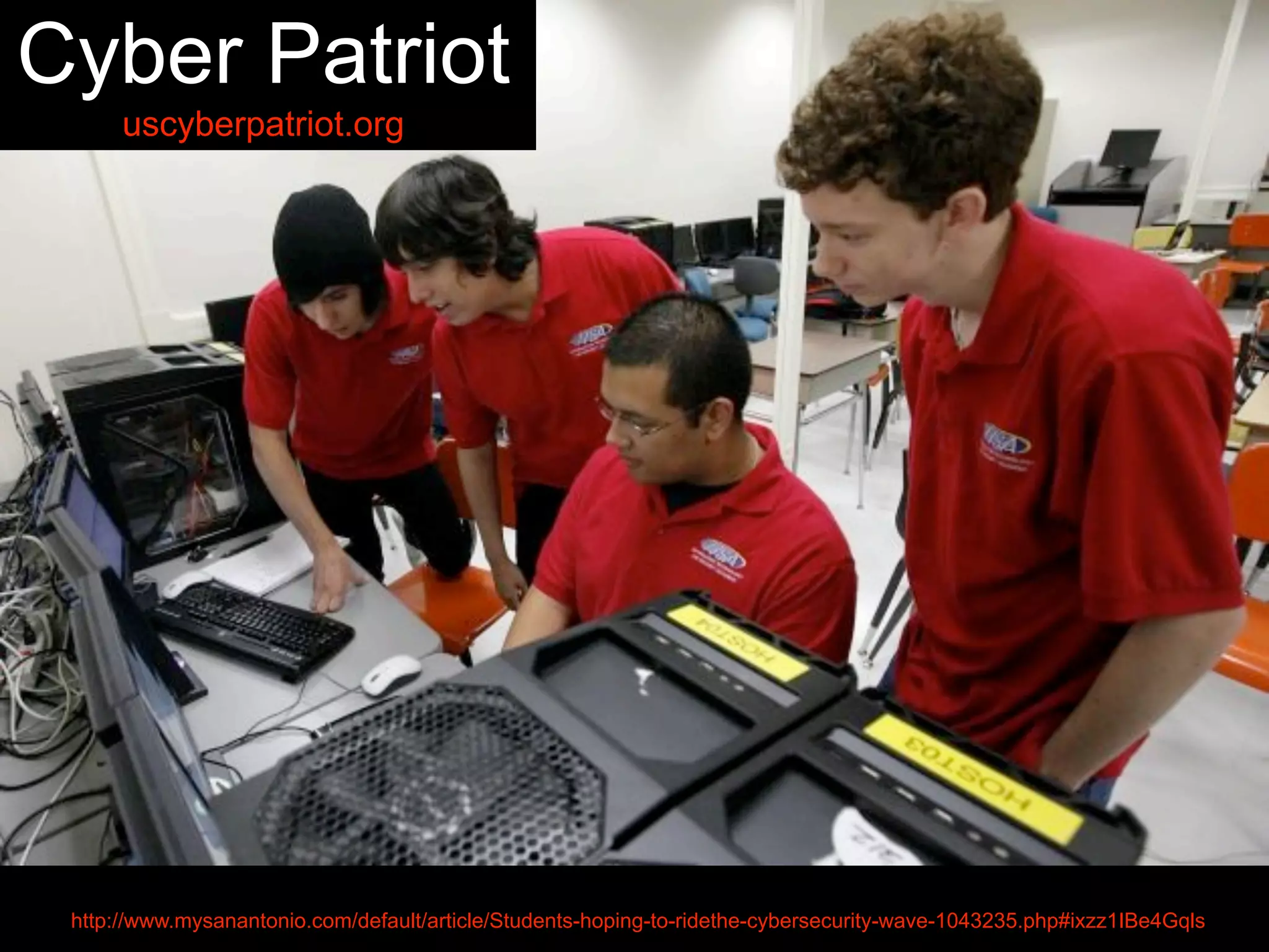 Cyber Patriot
uscyberpatriot.org
http://www.mysanantonio.com/default/article/Students-hoping-to-ridethe-cybersecurity-wave-1043235.php#ixzz1IBe4Gqls
 