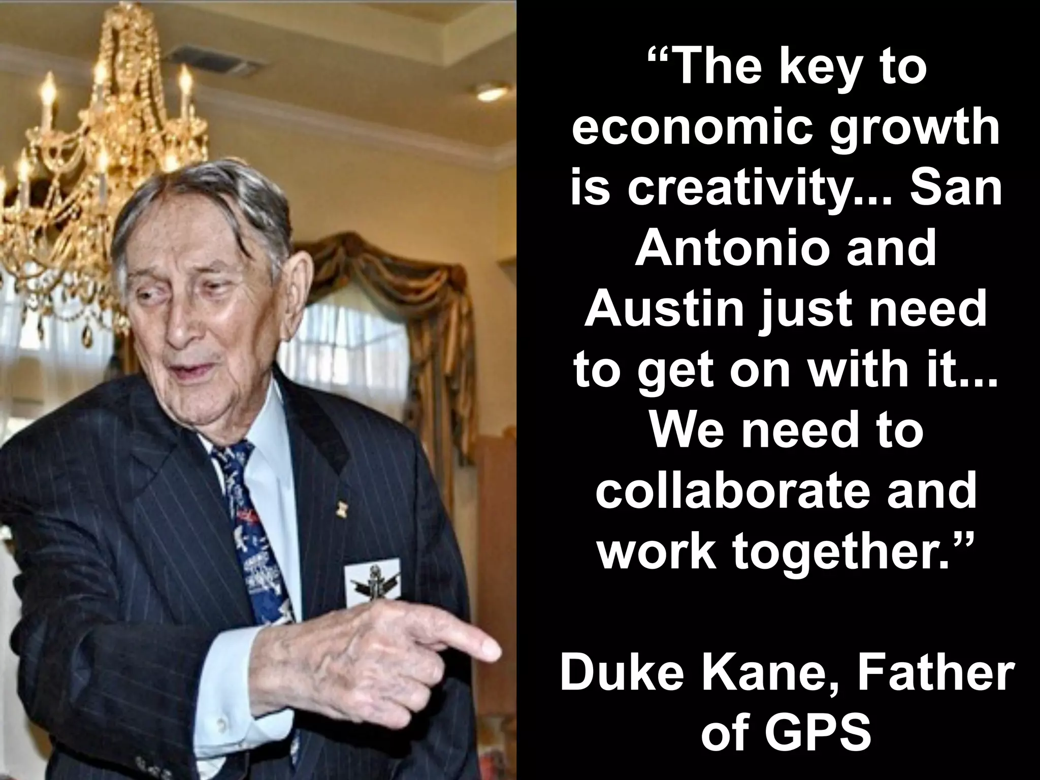 “The key to
economic growth
is creativity... San
Antonio and
Austin just need
to get on with it...
We need to
collaborate and
work together.”
Duke Kane, Father
of GPS
 
