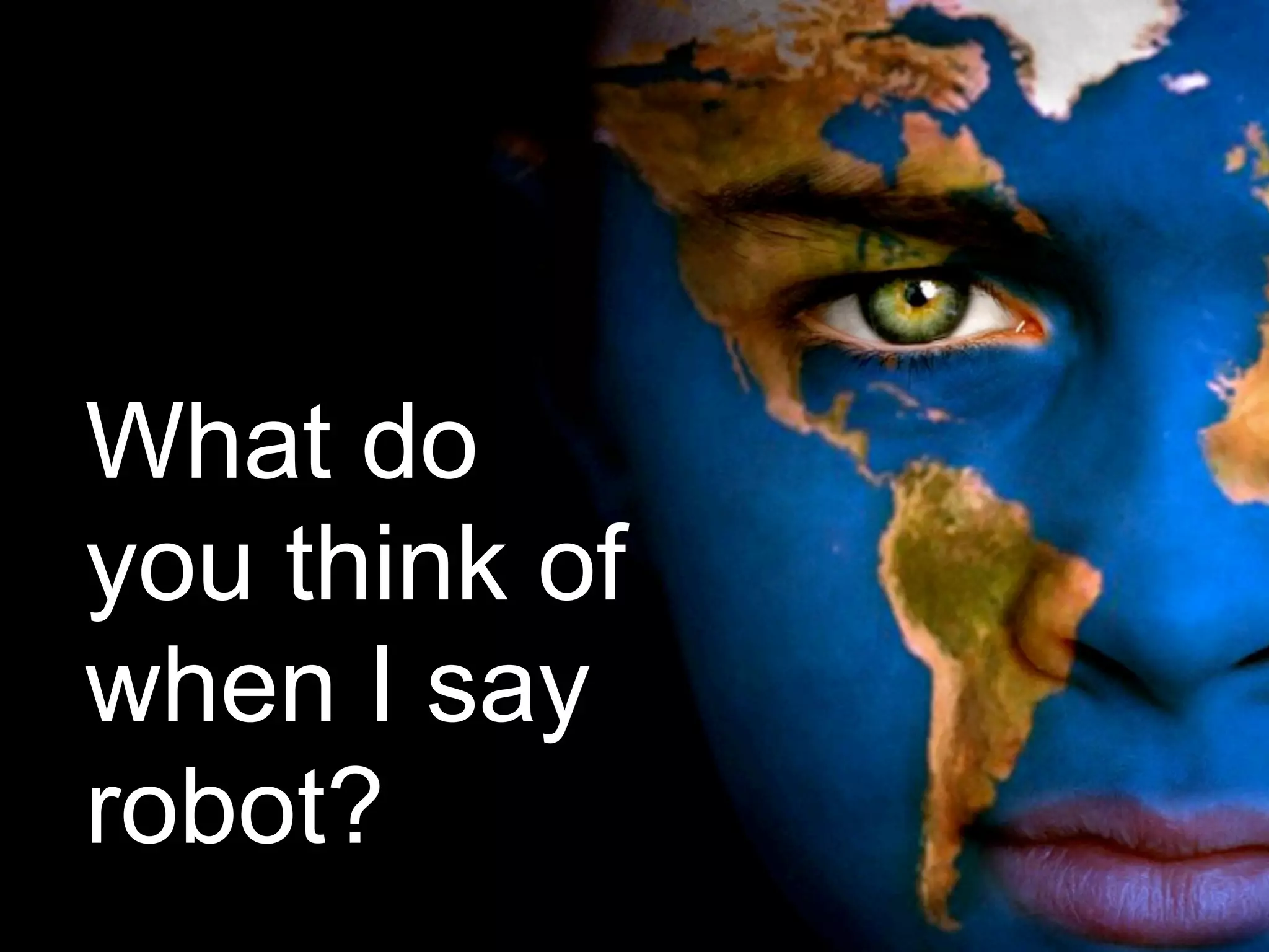 What do
you think of
when I say
robot?
 