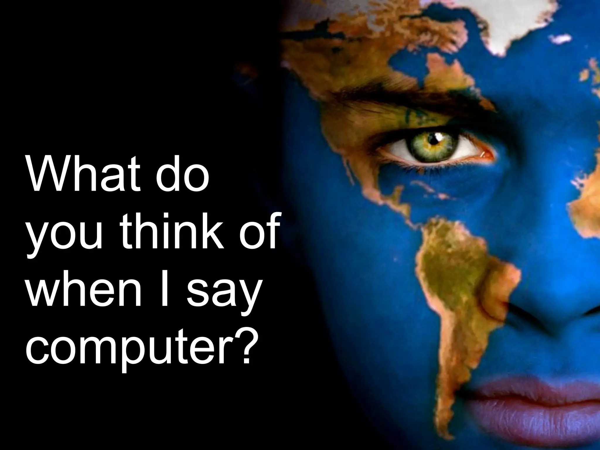 What do
you think of
when I say
computer?
 