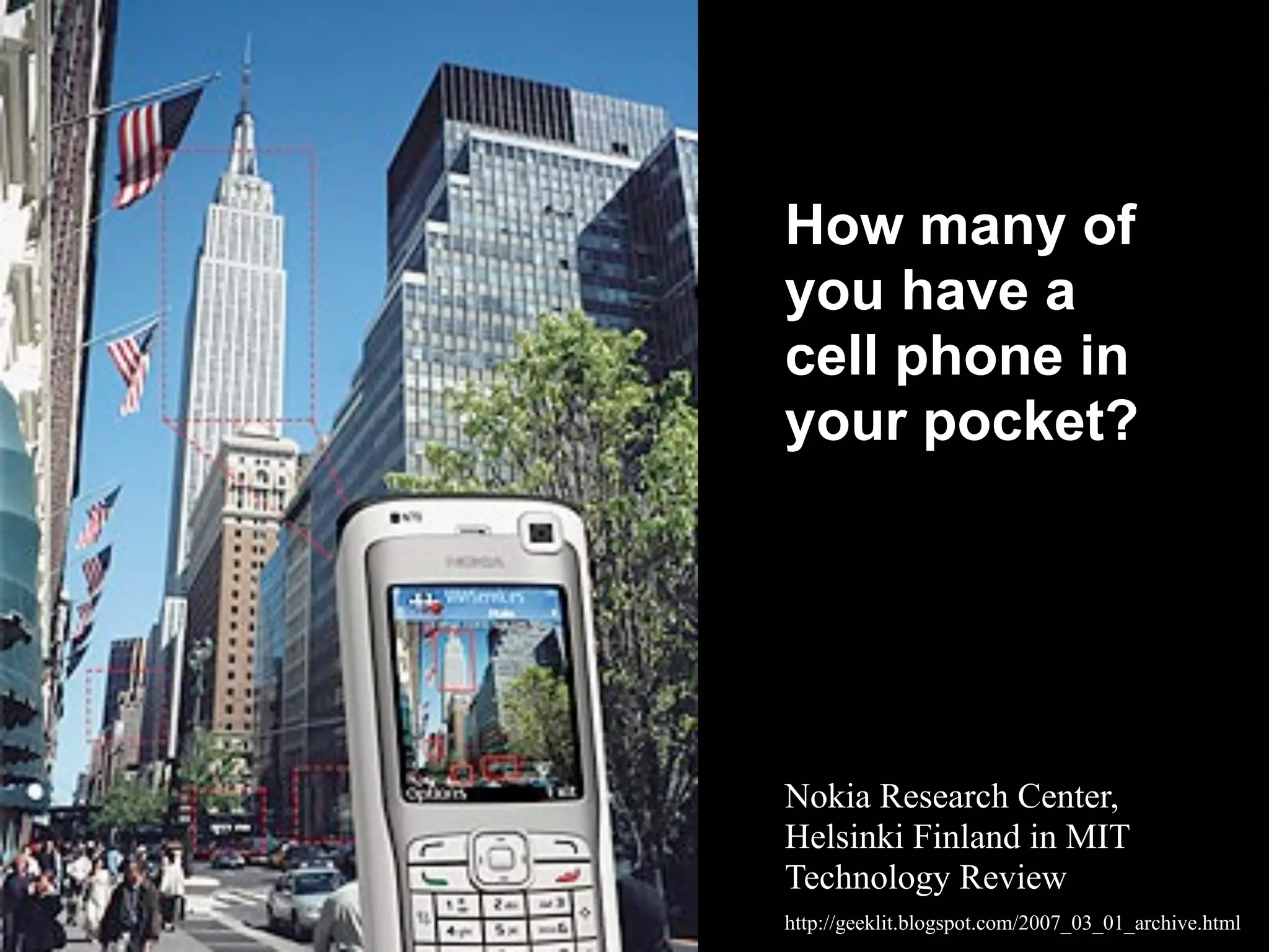http://geeklit.blogspot.com/2007_03_01_archive.html
Nokia Research Center,
Helsinki Finland in MIT
Technology Review
How many of
you have a
cell phone in
your pocket?
 