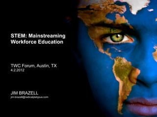 STEM: Mainstreaming
Workforce Education
TWC Forum, Austin, TX
4.2.2012
JIM BRAZELL
jim.brazell@radicalplatypus.com
 