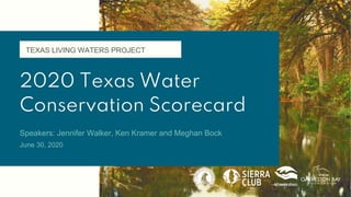 2020 Texas Water
Conservation Scorecard
Speakers: Jennifer Walker, Ken Kramer and Meghan Bock
June 30, 2020
TEXAS LIVING WATERS PROJECT
 