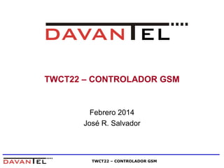 TWCT22 – CONTROLADOR GSM 
Febrero 2014 
José R. Salvador 
TWCT22 – CONTROLADOR GSM 
 