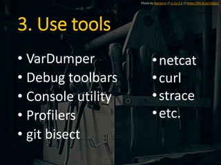 3. Use tools
• VarDumper
• Debug toolbars
• Console utility
• Profilers
• git bisect
Photo by florianric // cc by 2.0 // https://flic.kr/p/c4QJzC
•netcat
•curl
•strace
•etc.
 
