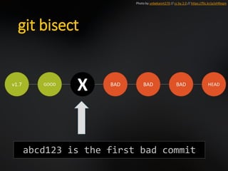 git bisect
v1.7 GOOD
X BAD BAD BAD HEAD
Photo by unbekannt270 // cc by 2.0 // https://flic.kr/p/oHReqm
abcd123 is the first bad commit
 