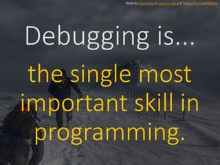 Debugging is...
the single most
important skill in
programming.
Photo by Ewan Cross // cc by-nc-nd 2.0 // https://flic.kr/p/7MCt3m
 