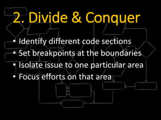 2. Divide & Conquer
• Identify different code sections
• Set breakpoints at the boundaries
• Isolate issue to one particular area
• Focus efforts on that area
 
