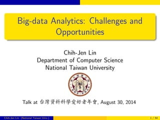 Big-data Analytics: Challenges and 
Opportunities 
Chih-Jen Lin 
Department of Computer Science 
National Taiwan University 
Talk at ðcÇ™Ñx}t, August 30, 2014 
Chih-Jen Lin (National Taiwan Univ.) 1 / 54 
 