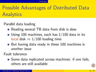 From data mining to big data 
From Small to Big Data 
Two important dierences: 
Negative side: 
Methods for big data analytics are not quite ready, 
not even mentioned to integrated tools 
Positive side: 
Some (Halevy et al., 2009) argue that the almost 
unlimited data make us easier to mine information 
I will discuss the  