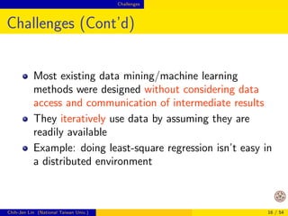 Challenges 
Going Distributed or Not Isn't Easy to 
Decide 
Quote from Yann LeCun (KDnuggets News 14:n05) 
I have seen people insisting on using Hadoop for 
datasets that could easily  