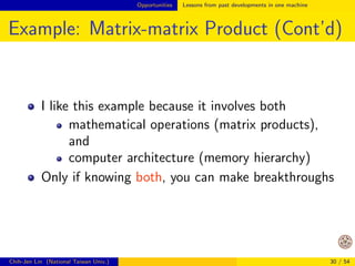 Opportunities Lessons from past developments in one machine 
Example: Matrix-matrix Product 
Consider the example of matrix-matrix products 
C = A  B; A 2 Rnd ; B 2 Rdm 
where 
Cij = 
Xd 
k=1 
AikBkj 
This is a simple operation. You can easily write your 
own code 
Chih-Jen Lin (National Taiwan Univ.) 24 / 54 
 