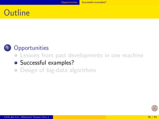Opportunities Lessons from past developments in one machine 
Example: Matrix-matrix Product (Cont'd) 
I like this example because it involves both 
mathematical operations (matrix products), 
and 
computer architecture (memory hierarchy) 
Only if knowing both, you can make breakthroughs 
Chih-Jen Lin (National Taiwan Univ.) 30 / 54 
 
