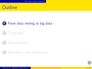 From data mining to big data 
Outline 
1 From data mining to big data 
2 Challenges 
3 Opportunities 
4 Discussion and conclusions 
Chih-Jen Lin (National Taiwan Univ.) 4 / 54 
 