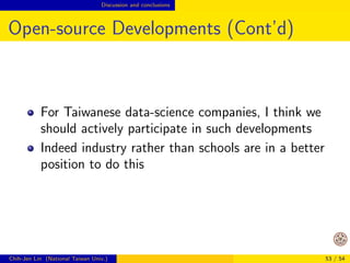 nal 
use of the results 
Other steps may be more complicated than the 
analytics step 
In one-computer situation, the focus is often on the 
analytics step 
Chih-Jen Lin (National Taiwan Univ.) 43 / 54 
 