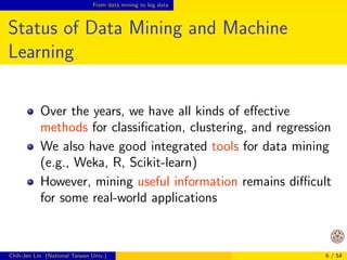 From data mining to big data 
Status of Data Mining and Machine 
Learning 
Over the years, we have all kinds of eective 
methods for classi 
