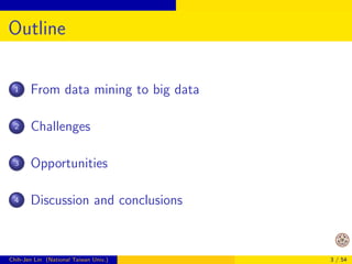 Outline 
1 From data mining to big data 
2 Challenges 
3 Opportunities 
4 Discussion and conclusions 
Chih-Jen Lin (Nation...