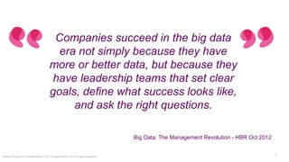 Strictly Private and Confidential © 2015 ThoughtWorks, Ltd. All rights reserved.
7
Companies succeed in the big data era
not simply because they have more or
better data, but because they have
leadership teams that set clear goals,
define what success looks like, and ask
the right questions.
Big Data: The Management Revolution - HBR Oct 2012
 