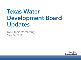 Texas Water
Development Board
Updates
TAGD Business Meeting
May 27, 2020
 