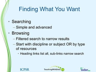 Finding What You Want	SearchingSimple and advancedBrowsingFiltered search to narrow resultsStart with discipline or subject OR by type of resourcesHeading links list all, sub-links narrow search