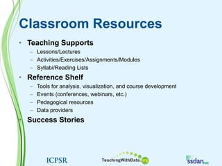 Classroom ResourcesTeaching SupportsLessons/LecturesActivities/Exercises/Assignments/ModulesSyllabi/Reading ListsReference ShelfTools for analysis, visualization, and course developmentEvents (conferences, webinars, etc.)Pedagogical resourcesData providersSuccess Stories