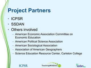 Project PartnersICPSR SSDANOthers involvedAmerican Economic Association Committee on Economic EducationAmerican Political Science AssociationAmerican Sociological AssociationAssociation of American GeographersScience Education Resource Center, Carleton College