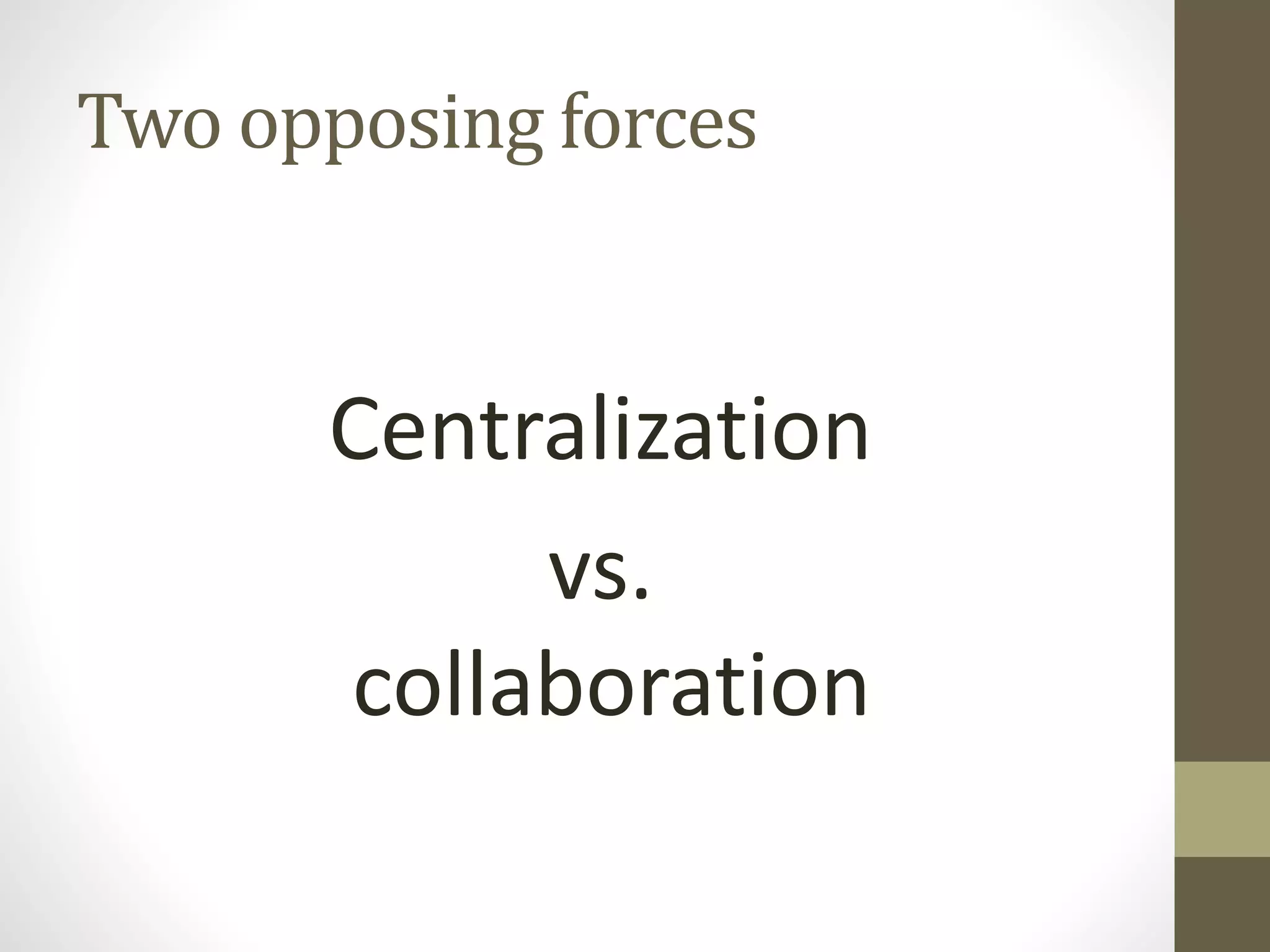 Two opposing forces
Centralization
vs.
collaboration
 