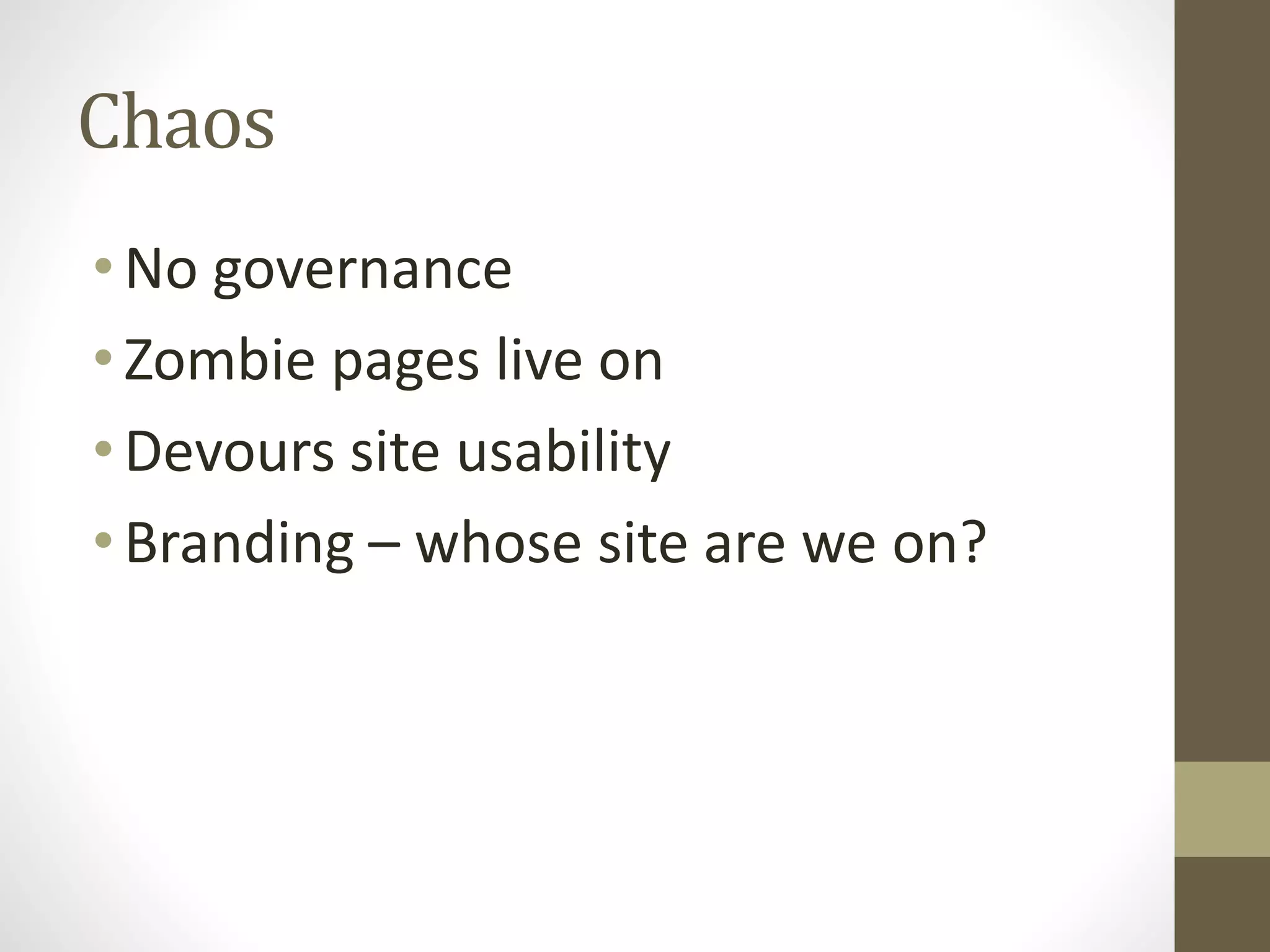 Chaos
•No governance
•Zombie pages live on
•Devours site usability
•Branding – whose site are we on?
 
