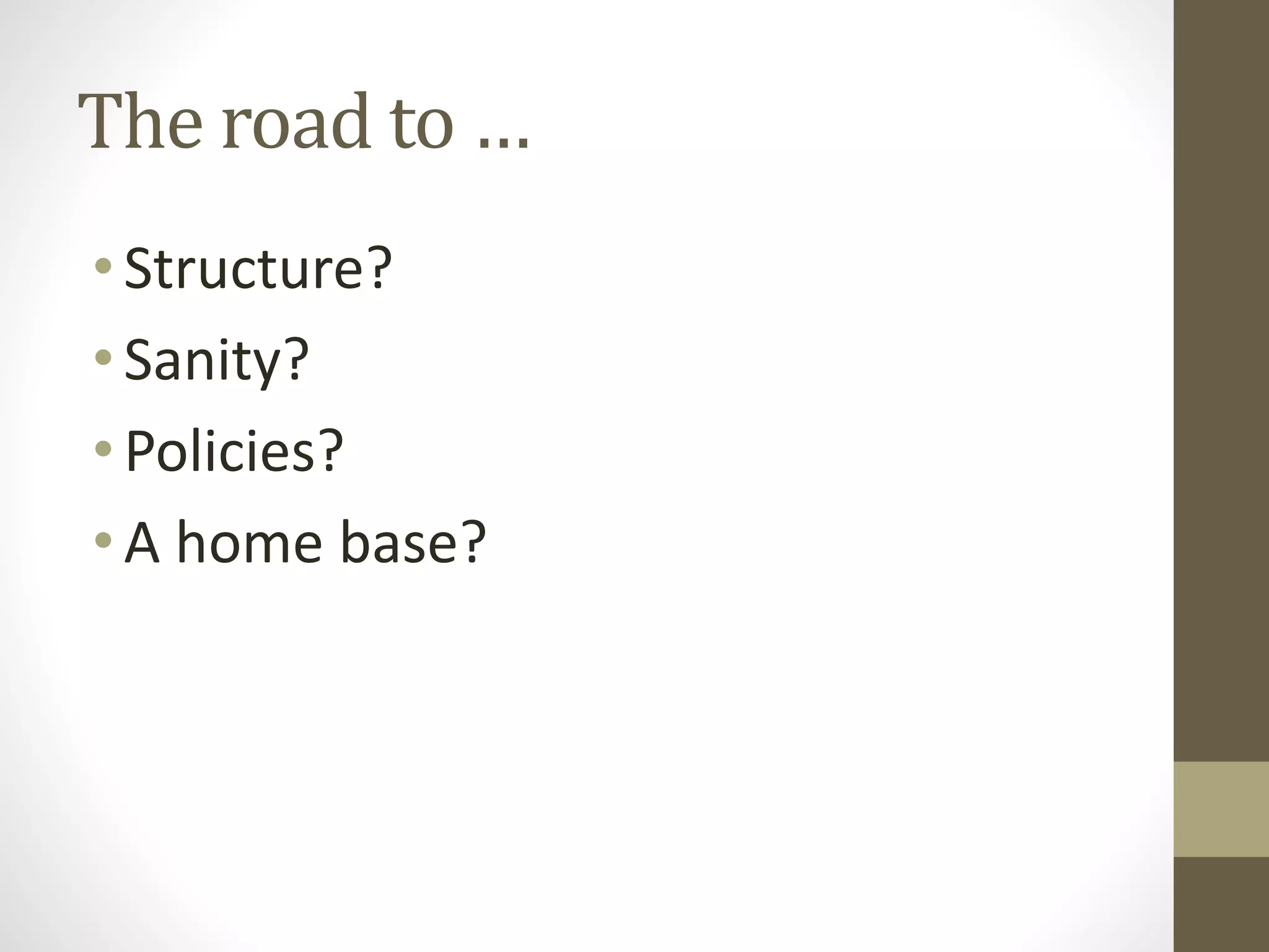 The road to …
•Structure?
•Sanity?
•Policies?
•A home base?
 