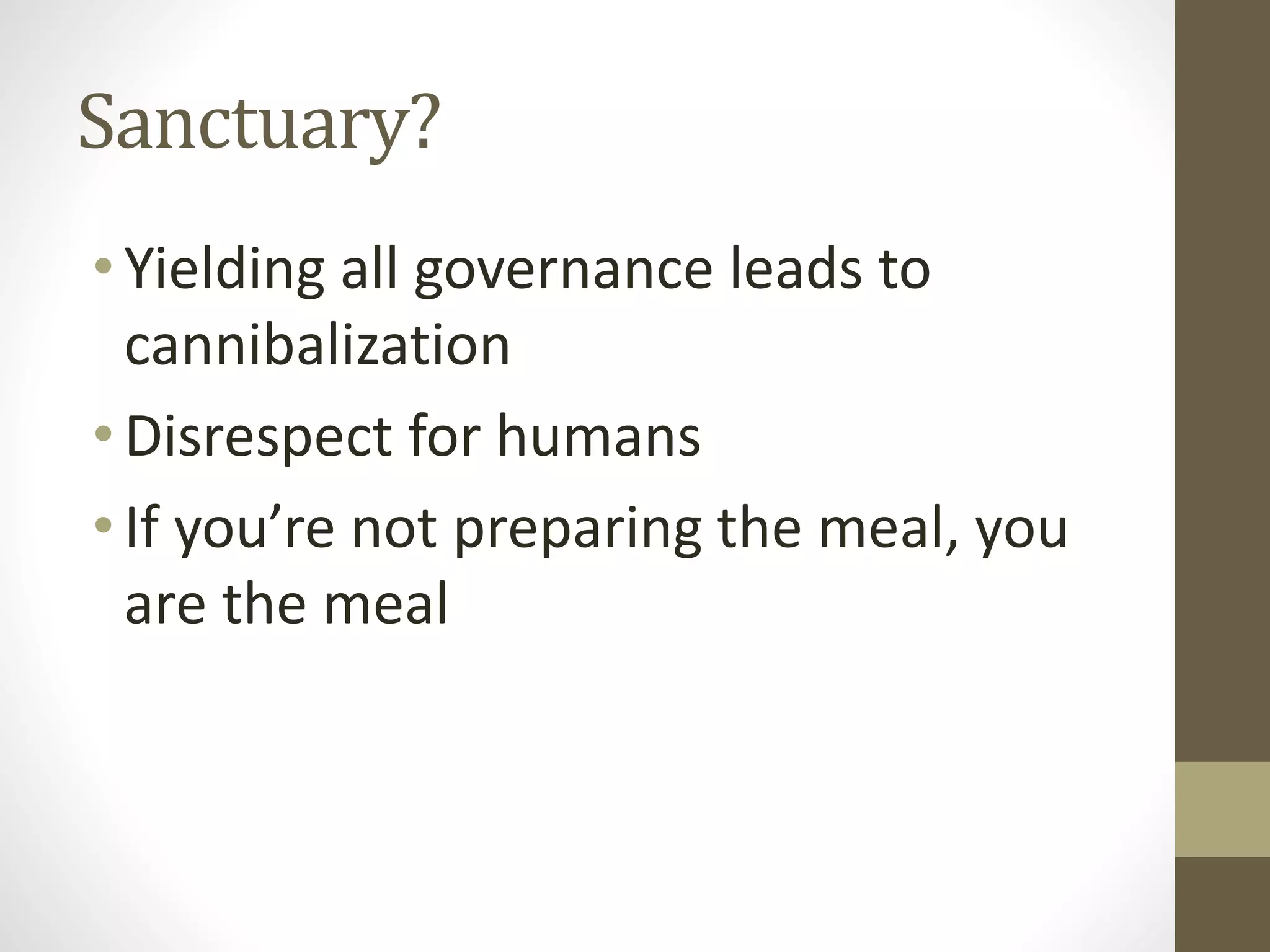 Sanctuary?
•Yielding all governance leads to
cannibalization
•Disrespect for humans
•If you’re not preparing the meal, you
are the meal
 