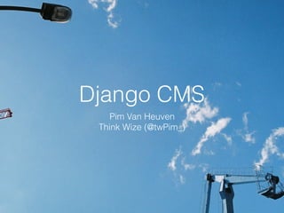 Django CMS
Pim Van Heuven
Think Wize (@twPim_)
 