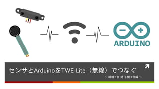 
センサとArduinoをTWE-Lite（無線）でつなぐ
〜 親機:1台 対 子機:1台編 〜
 