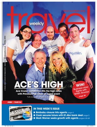 Your number one
travelweekly.co.uk 10 May 2012
     A Travel weekly Group Ltd Publication | ISSUE 2,116




                                                                  ACE’S HIGH                                                  -
                                                                                                                                !
                                                                                                                           WINclass
                                                                                                                                 ss
                                                                                                                         Busine with
                                                                   Ace Cruise Convention hits the high notes               flights ways
                                                                                                                                  Air
                                                                    with Princess Pop Choir at agent event                British
                                                                                                                                   30
                                                                             Full coverage, pages 10 & 12                     page


                                                           JOBS   Page 54



                                                                                    IN THIS WEEK’S ISSUE
                                                                                    ●● Bmibaby closure hits agents page 4
                                                                                    ●● Cook secures future with £1.4bn bank deal page 5
                                                                                    ●● Mark Warner seeks growth with agents pages 6 & 64


     TWE_100512_001.indd 1                                                                                                              8/5/12 19:34:05
 