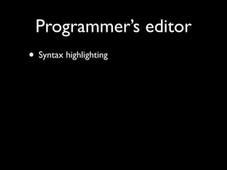 Programmer’s editor
• Syntax highlighting
 