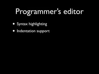 Programmer’s editor
• Syntax highlighting
• Indentation support
 